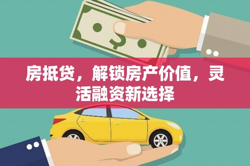 麟洛房抵贷，解锁房产价值，灵活融资新选择