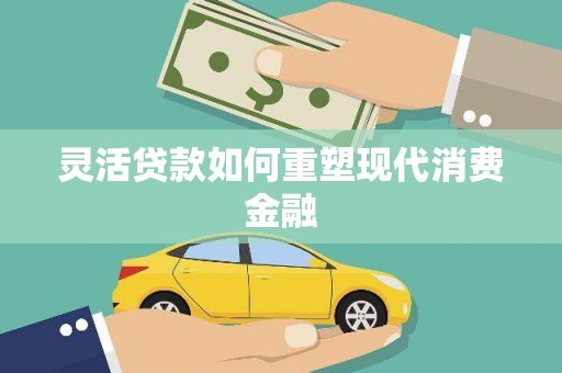 麟洛灵活贷款如何重塑现代消费金融