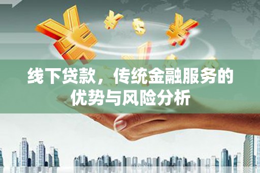 麟洛线下贷款，传统金融服务的优势与风险分析