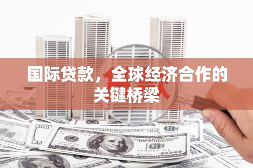 麟洛国际贷款，全球经济合作的关键桥梁