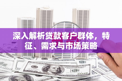 麟洛深入解析贷款客户群体，特征、需求与市场策略