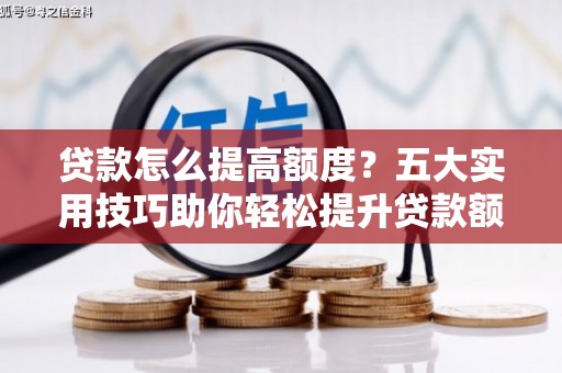 麟洛贷款怎么提高额度？五大实用技巧助你轻松提升贷款额度