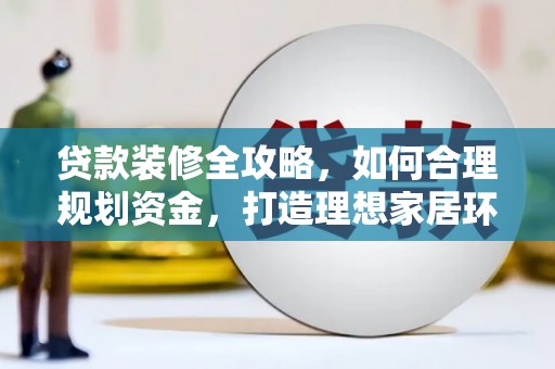 麟洛贷款装修全攻略，如何合理规划资金，打造理想家居环境