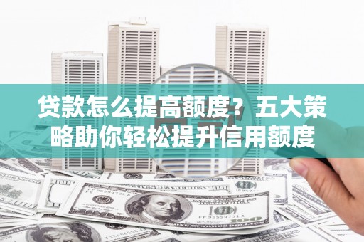 麟洛贷款怎么提高额度？五大策略助你轻松提升信用额度