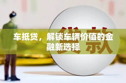 麟洛车抵贷，解锁车辆价值的金融新选择
