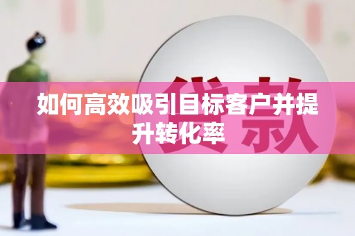 麟洛如何高效吸引目标客户并提升转化率