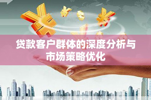麟洛贷款客户群体的深度分析与市场策略优化