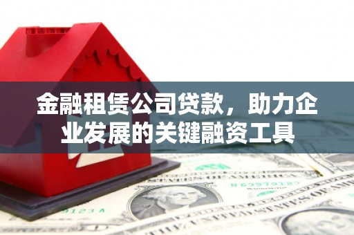 麟洛金融租赁公司贷款，助力企业发展的关键融资工具