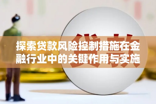 麟洛探索贷款风险控制措施在金融行业中的关键作用与实施策略