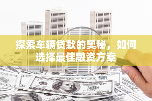 麟洛探索车辆贷款的奥秘，如何选择最佳融资方案