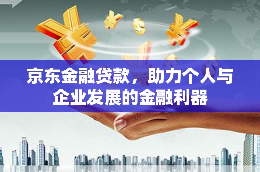 麟洛京东金融贷款，助力个人与企业发展的金融利器