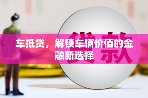 麟洛车抵贷，解锁车辆价值的金融新选择