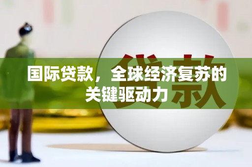 麟洛国际贷款，全球经济复苏的关键驱动力
