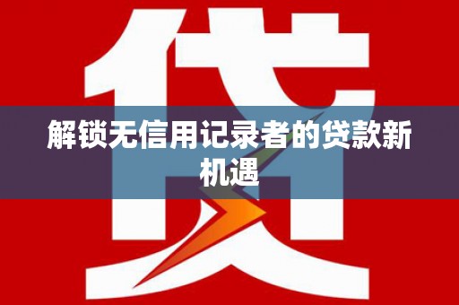 麟洛解锁无信用记录者的贷款新机遇