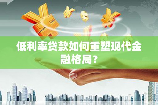 麟洛低利率贷款如何重塑现代金融格局？
