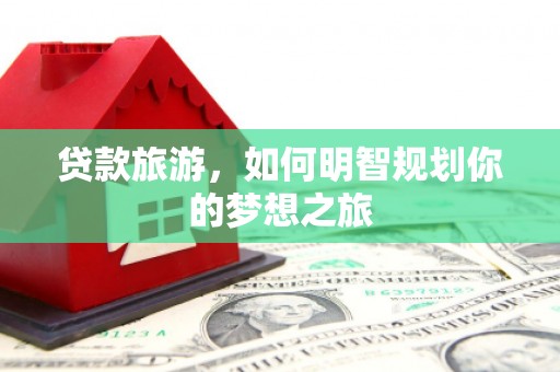 麟洛贷款旅游，如何明智规划你的梦想之旅