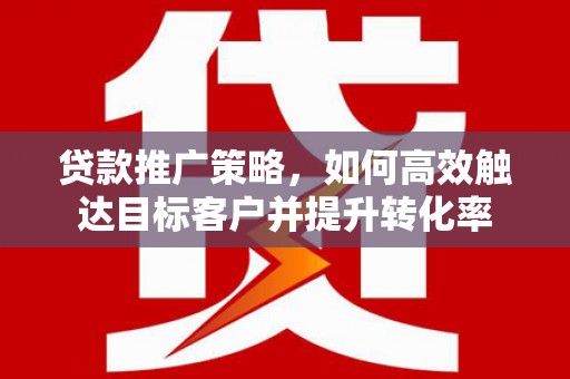麟洛贷款推广策略，如何高效触达目标客户并提升转化率
