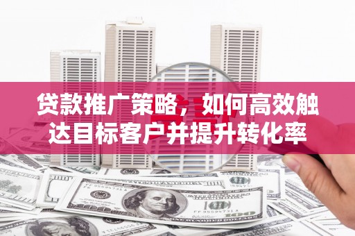 麟洛贷款推广策略，如何高效触达目标客户并提升转化率