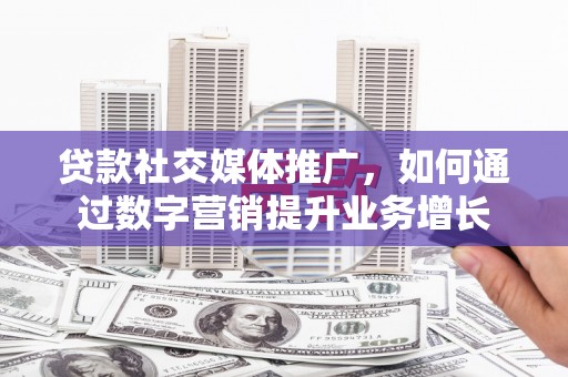 麟洛贷款社交媒体推广，如何通过数字营销提升业务增长