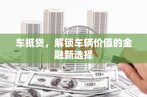麟洛车抵贷，解锁车辆价值的金融新选择
