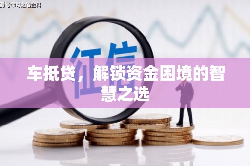 麟洛车抵贷，解锁资金困境的智慧之选