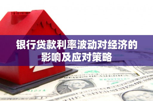 麟洛银行贷款利率波动对经济的影响及应对策略