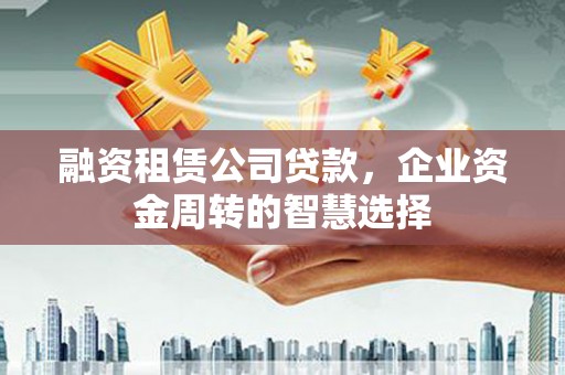 麟洛融资租赁公司贷款，企业资金周转的智慧选择