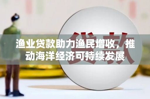 麟洛渔业贷款助力渔民增收，推动海洋经济可持续发展