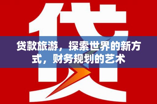 麟洛贷款旅游，探索世界的新方式，财务规划的艺术