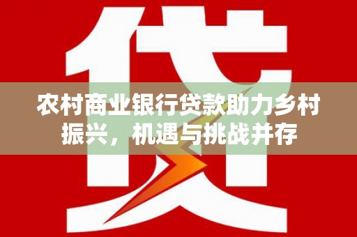 麟洛农村商业银行贷款助力乡村振兴，机遇与挑战并存