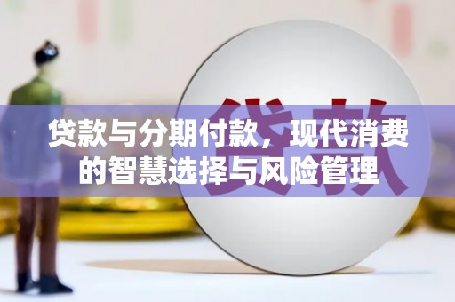 麟洛贷款与分期付款，现代消费的智慧选择与风险管理