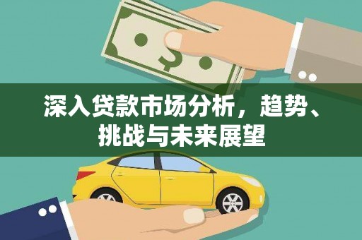 麟洛深入贷款市场分析，趋势、挑战与未来展望