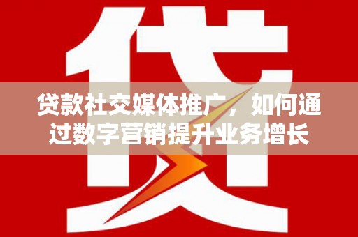 麟洛贷款社交媒体推广，如何通过数字营销提升业务增长