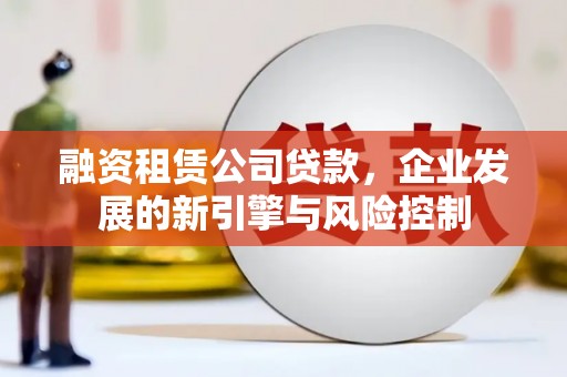 麟洛融资租赁公司贷款，企业发展的新引擎与风险控制