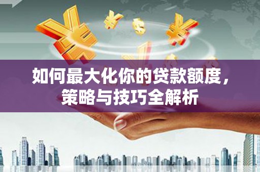 麟洛如何最大化你的贷款额度，策略与技巧全解析