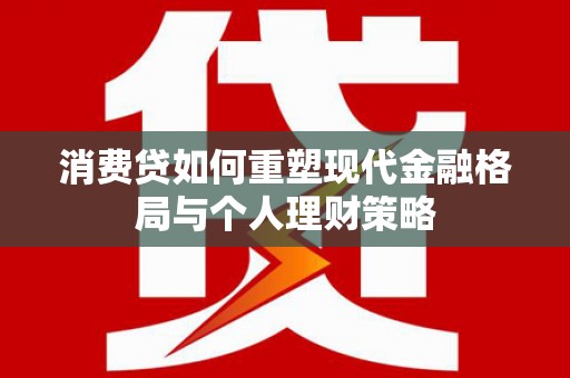麟洛消费贷如何重塑现代金融格局与个人理财策略