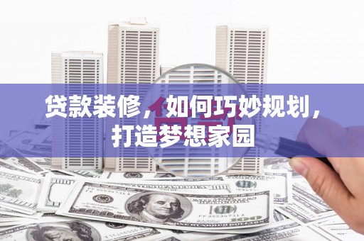 麟洛贷款装修，如何巧妙规划，打造梦想家园