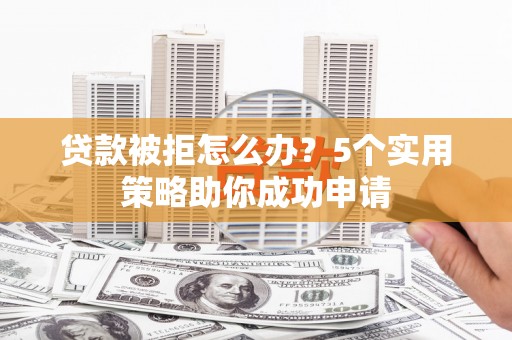 麟洛贷款被拒怎么办？5个实用策略助你成功申请