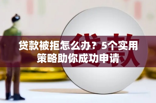 麟洛贷款被拒怎么办？5个实用策略助你成功申请