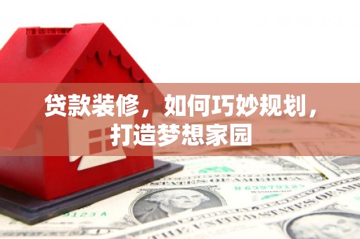 麟洛贷款装修，如何巧妙规划，打造梦想家园