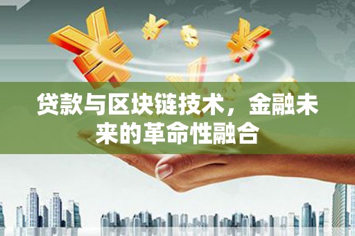 麟洛贷款与区块链技术，金融未来的革命性融合