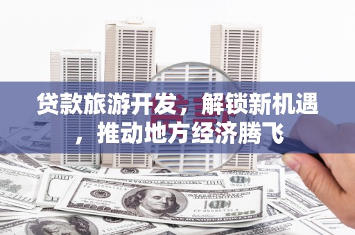 麟洛贷款旅游开发，解锁新机遇，推动地方经济腾飞