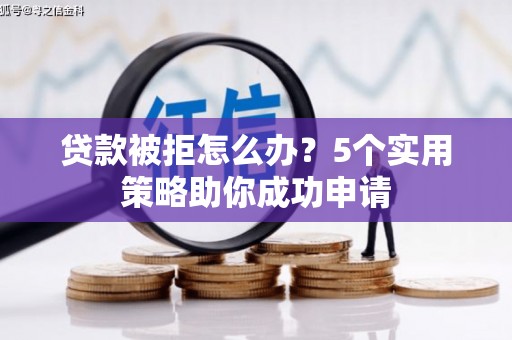 麟洛贷款被拒怎么办？5个实用策略助你成功申请