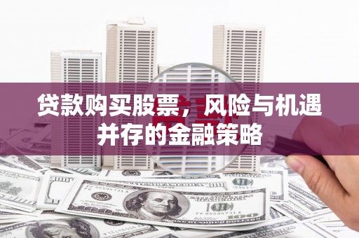 麟洛贷款购买股票，风险与机遇并存的金融策略