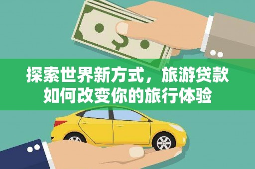 麟洛探索世界新方式，旅游贷款如何改变你的旅行体验