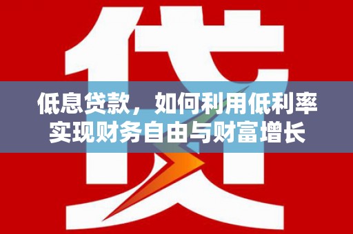 麟洛低息贷款，如何利用低利率实现财务自由与财富增长